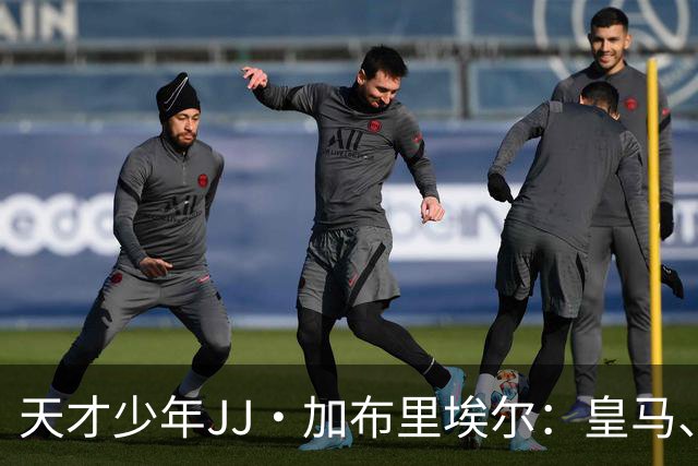 天才少年JJ·加布里埃尔：皇马、巴萨争夺战如火如荼！